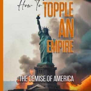How to Topple an Empire: The Demise of America Volume-1: Erosion by Design